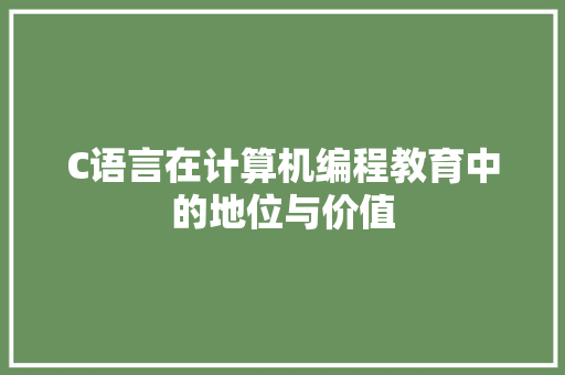 C语言在计算机编程教育中的地位与价值