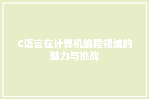 C语言在计算机编程领域的魅力与挑战