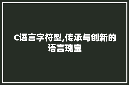 C语言字符型,传承与创新的语言瑰宝 HTML