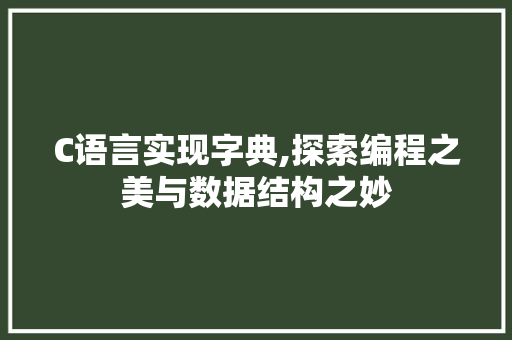 C语言实现字典,探索编程之美与数据结构之妙