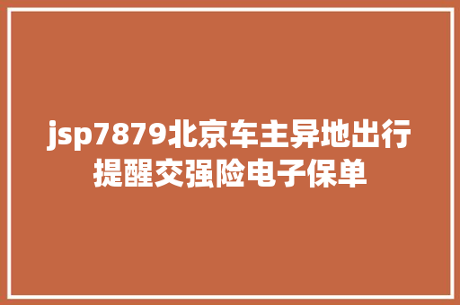 jsp7879北京车主异地出行提醒交强险电子保单