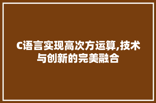 C语言实现高次方运算,技术与创新的完美融合