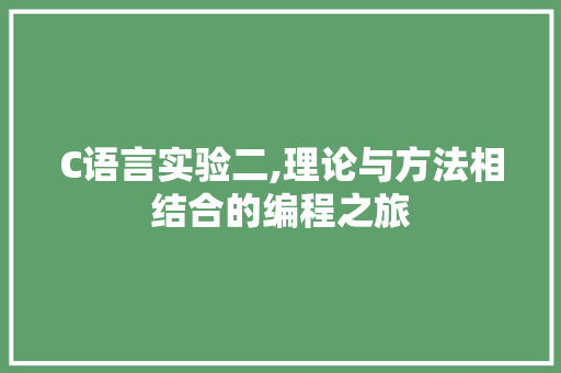 C语言实验二,理论与方法相结合的编程之旅