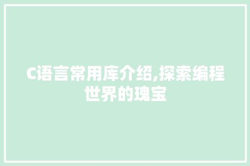 C语言常用库介绍,探索编程世界的瑰宝