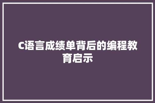 C语言成绩单背后的编程教育启示