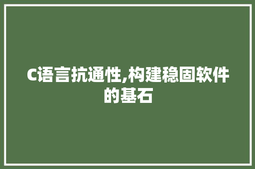 C语言抗通性,构建稳固软件的基石