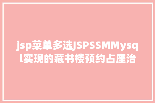 jsp菜单多选JSPSSMMysql实现的藏书楼预约占座治理体系Java借阅jspMysql Ruby