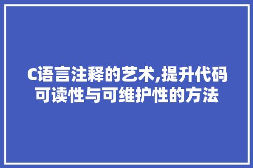 C语言注释的艺术,提升代码可读性与可维护性的方法