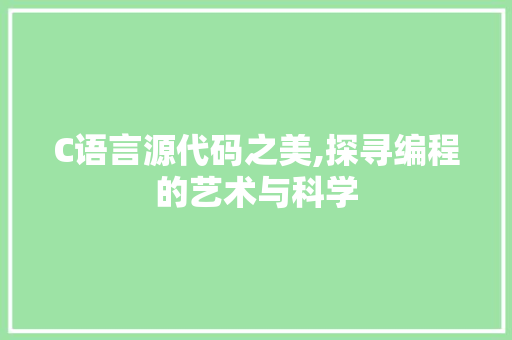 C语言源代码之美,探寻编程的艺术与科学