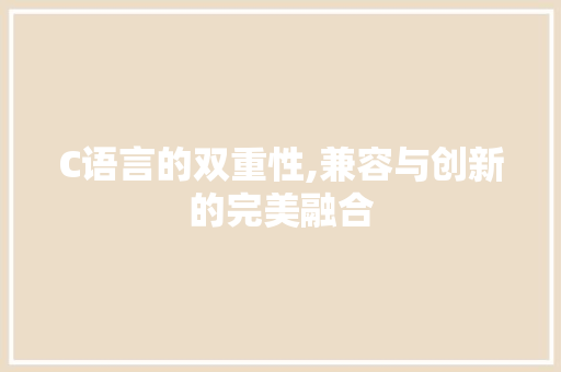 C语言的双重性,兼容与创新的完美融合