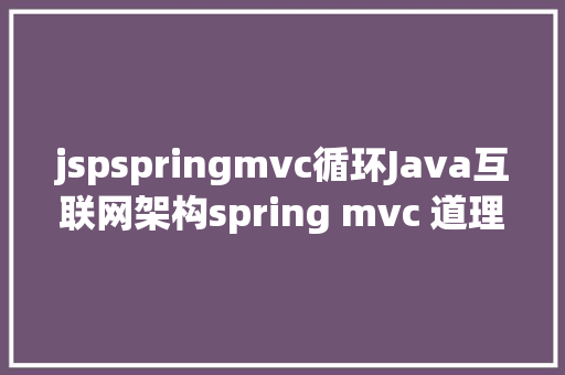 jspspringmvc循环Java互联网架构spring mvc 道理深度解析