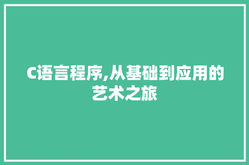 C语言程序,从基础到应用的艺术之旅