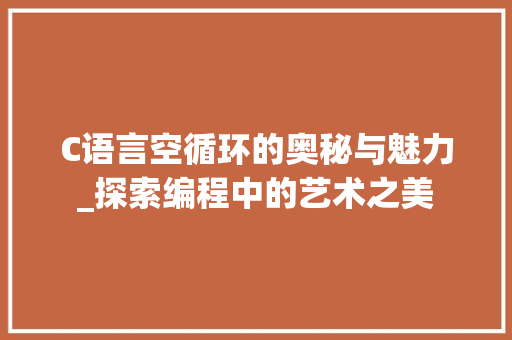 C语言空循环的奥秘与魅力_探索编程中的艺术之美