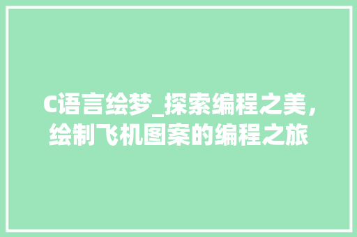 C语言绘梦_探索编程之美，绘制飞机图案的编程之旅