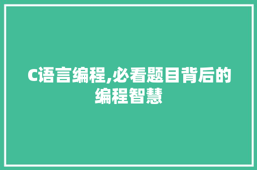 C语言编程,必看题目背后的编程智慧