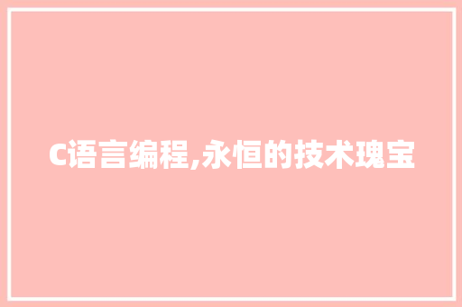 C语言编程,永恒的技术瑰宝