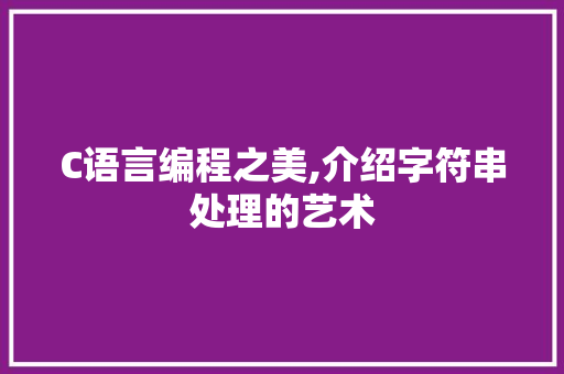 C语言编程之美,介绍字符串处理的艺术