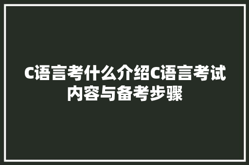 C语言考什么介绍C语言考试内容与备考步骤