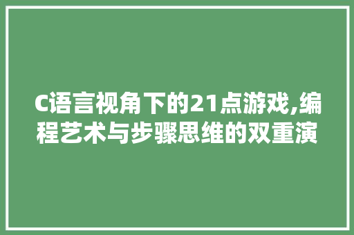 C语言视角下的21点游戏,编程艺术与步骤思维的双重演绎