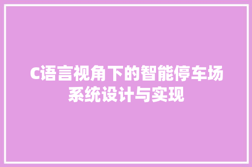 C语言视角下的智能停车场系统设计与实现