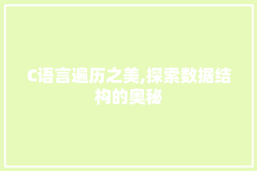 C语言遍历之美,探索数据结构的奥秘 NoSQL