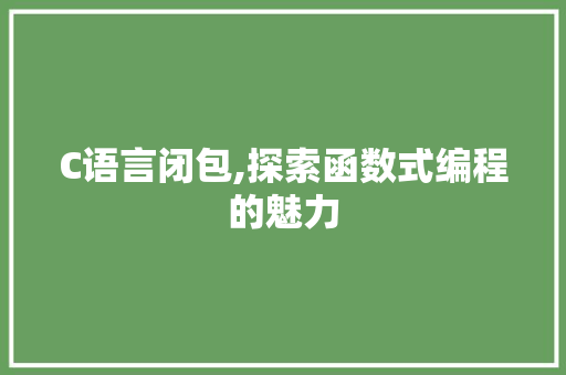 C语言闭包,探索函数式编程的魅力