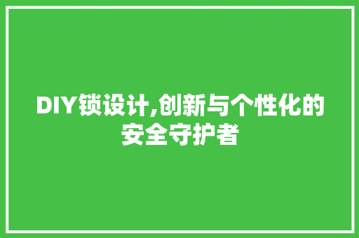 DIY锁设计,创新与个性化的安全守护者