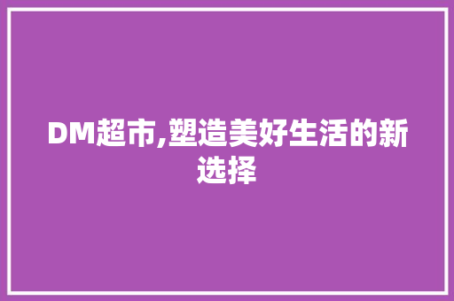 DM超市,塑造美好生活的新选择