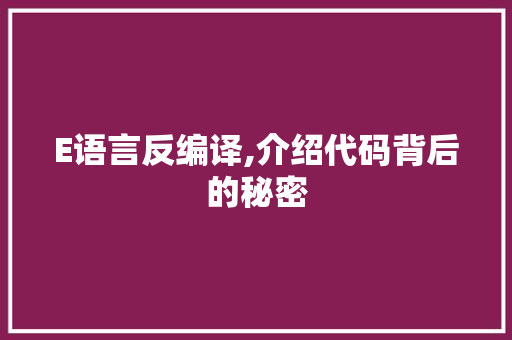 E语言反编译,介绍代码背后的秘密