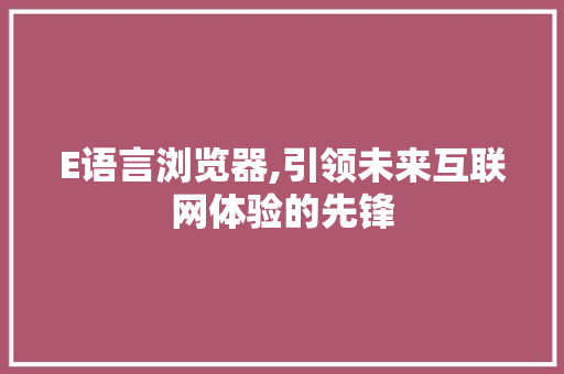 E语言浏览器,引领未来互联网体验的先锋 Java