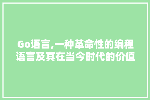 Go语言,一种革命性的编程语言及其在当今时代的价值 Vue.js