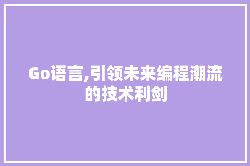 Go语言,引领未来编程潮流的技术利剑