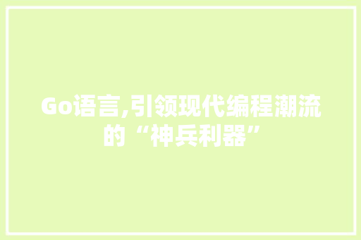 Go语言,引领现代编程潮流的“神兵利器”