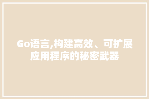 Go语言,构建高效、可扩展应用程序的秘密武器