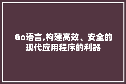 Go语言,构建高效、安全的现代应用程序的利器 Docker