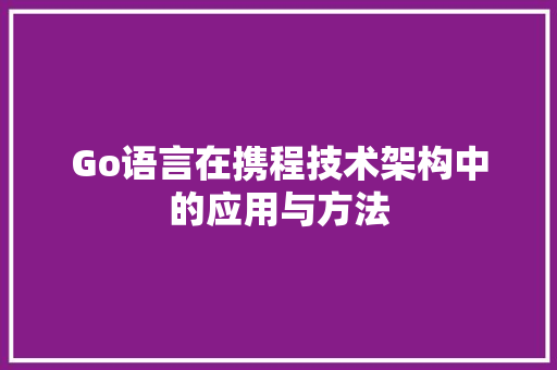 Go语言在携程技术架构中的应用与方法 AJAX