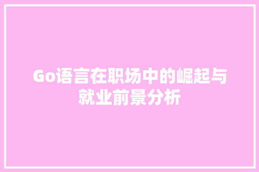 Go语言在职场中的崛起与就业前景分析 React