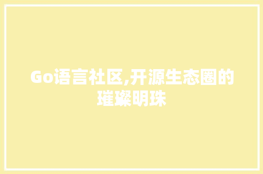 Go语言社区,开源生态圈的璀璨明珠