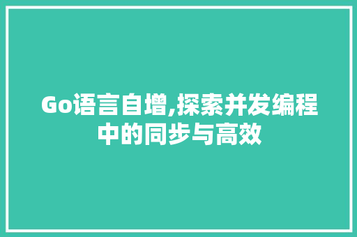 Go语言自增,探索并发编程中的同步与高效 SQL