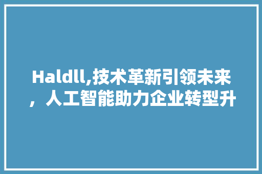 Haldll,技术革新引领未来，人工智能助力企业转型升级