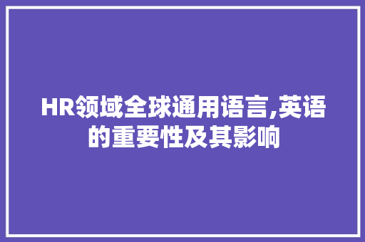 HR领域全球通用语言,英语的重要性及其影响