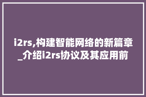 i2rs,构建智能网络的新篇章_介绍i2rs协议及其应用前景 PHP