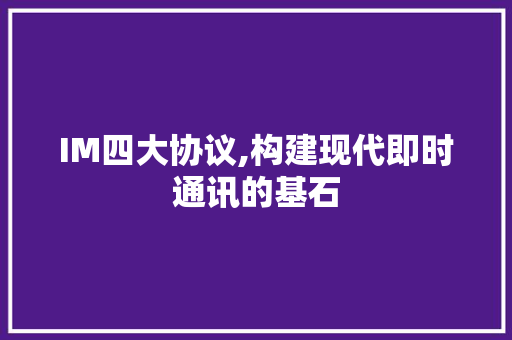 IM四大协议,构建现代即时通讯的基石