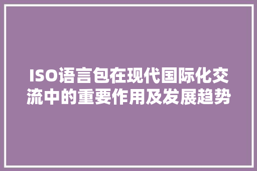 ISO语言包在现代国际化交流中的重要作用及发展趋势 GraphQL