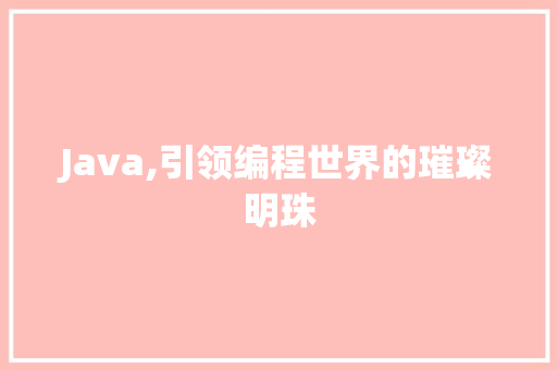 Java,引领编程世界的璀璨明珠