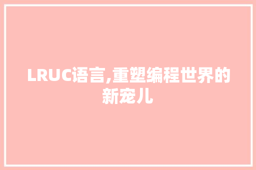 LRUC语言,重塑编程世界的新宠儿