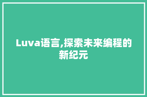 Luva语言,探索未来编程的新纪元