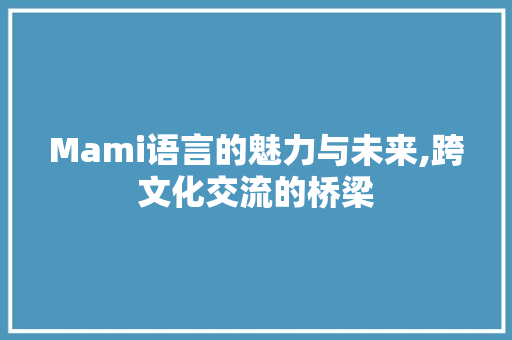 Mami语言的魅力与未来,跨文化交流的桥梁 PHP