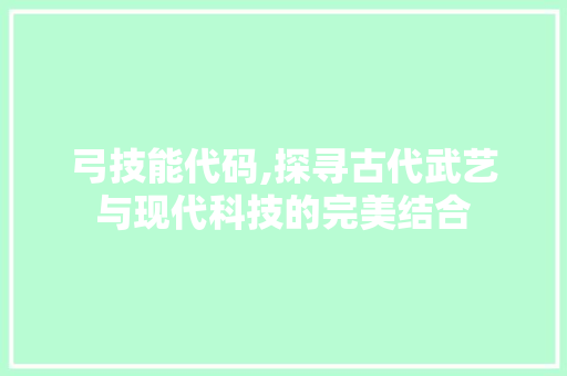 弓技能代码,探寻古代武艺与现代科技的完美结合 NoSQL