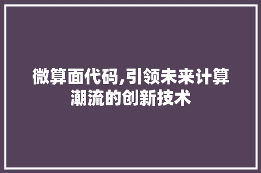 微算面代码,引领未来计算潮流的创新技术